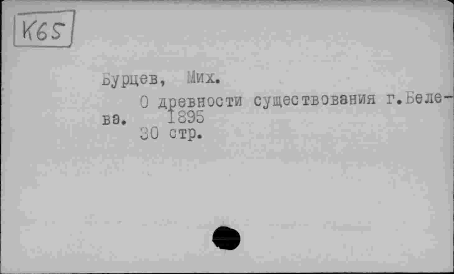 ﻿Бурцев, Мих.
О древности существования г.Беле ва. 1895
30 стр.